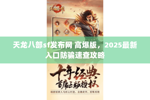 天龙八部sf发布网 高爆版,2025最新入口防骗速查攻略 天龙八部sf发布网 高爆版,2025最新入口防骗速查攻略