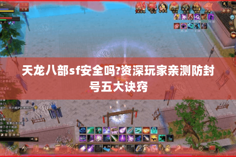 天龙八部sf安全吗?资深玩家亲测防封号五大诀窍 天龙八部sf安全吗?资深玩家亲测防封号五大诀窍