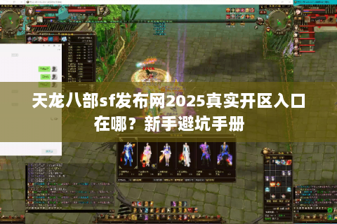天龙八部sf发布网2025真实开区入口在哪?新手避坑手册 天龙八部sf发布网2025真实开区入口在哪?新手避坑手册
