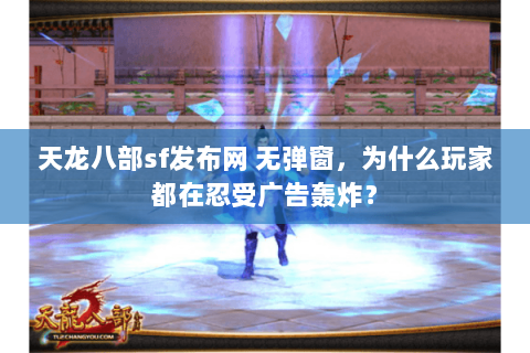 天龙八部sf发布网 无弹窗,为什么玩家都在忍受广告轰炸? 天龙八部sf发布网 无弹窗,为什么玩家都在忍受广告轰炸?