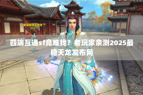 四端互通sf竟难找?老玩家亲测2025最稳天龙发布网 四端互通sf竟难找?老玩家亲测2025最稳天龙发布网
