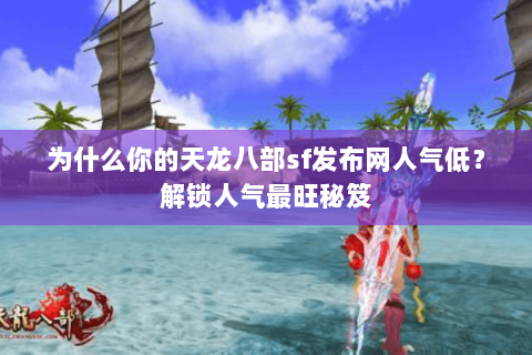为什么你的天龙八部sf发布网人气低?解锁人气最旺秘笈 为什么你的天龙八部sf发布网人气低?解锁人气最旺秘笈