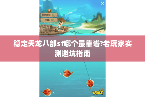 稳定天龙八部sf哪个最靠谱?老玩家实测避坑指南 稳定天龙八部sf哪个最靠谱?老玩家实测避坑指南