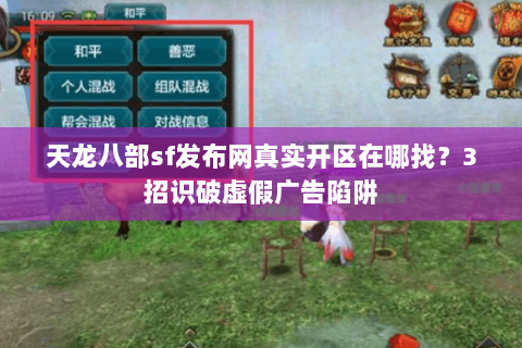 天龙八部sf发布网真实开区在哪找?3招识破虚假广告陷阱 天龙八部sf发布网真实开区在哪找?3招识破虚假广告陷阱