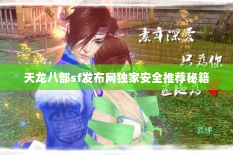 天龙八部sf发布网独家安全推荐秘籍
