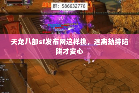 天龙八部sf发布网这样挑,远离劫持陷阱才安心 天龙八部sf发布网这样挑,远离劫持陷阱才安心