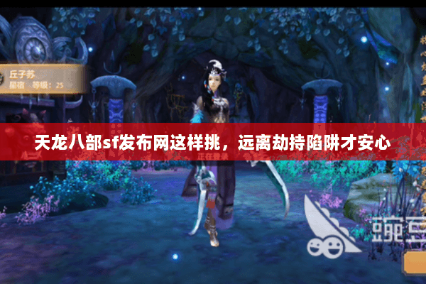 天龙八部sf发布网这样挑,远离劫持陷阱才安心 天龙八部sf发布网这样挑,远离劫持陷阱才安心