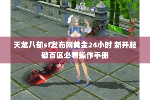 天龙八部sf发布网黄金24小时 新开服破百区必看操作手册 天龙八部sf发布网黄金24小时 新开服破百区必看操作手册