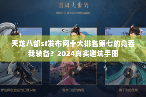 天龙八部sf发布网十大排名第七的竟吞我装备?2024真实避坑手册 天龙八部sf发布网十大排名第七的竟吞我装备?2024真实避坑手册