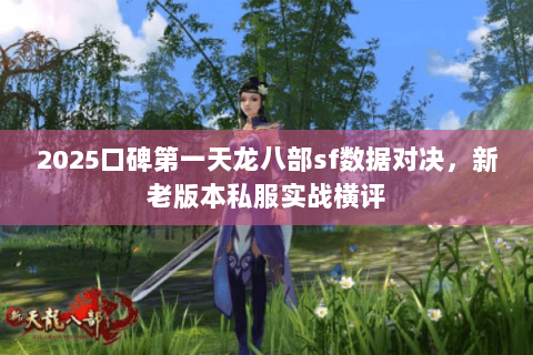 2025口碑第一天龙八部sf数据对决,新老版本私服实战横评 2025口碑第一天龙八部sf数据对决,新老版本私服实战横评