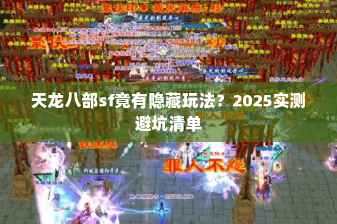 天龙八部sf竟有隐藏玩法?2025实测避坑清单 天龙八部sf竟有隐藏玩法?2025实测避坑清单