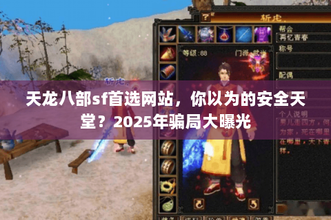 天龙八部sf首选网站，你以为的安全天堂？2025年骗局大曝光