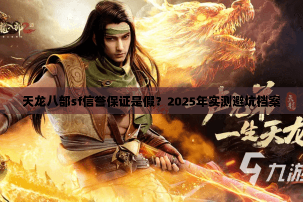 天龙八部sf信誉保证是假?2025年实测避坑档案 天龙八部sf信誉保证是假?2025年实测避坑档案