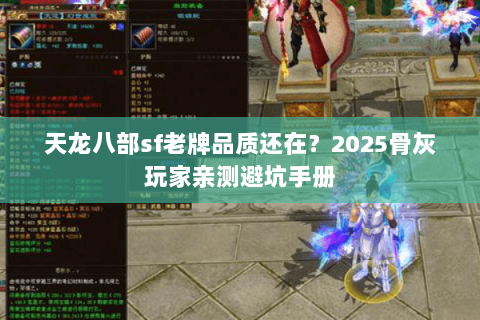 天龙八部sf老牌品质还在?2025骨灰玩家亲测避坑手册 天龙八部sf老牌品质还在?2025骨灰玩家亲测避坑手册