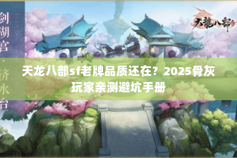 天龙八部sf老牌品质还在?2025骨灰玩家亲测避坑手册 天龙八部sf老牌品质还在?2025骨灰玩家亲测避坑手册