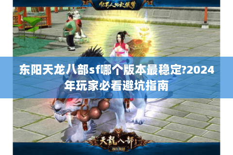 东阳天龙八部sf哪个版本最稳定?2024年玩家必看避坑指南 东阳天龙八部sf哪个版本最稳定?2024年玩家必看避坑指南