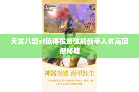 天龙八部sf值得投资破解新手入坑高回报秘籍