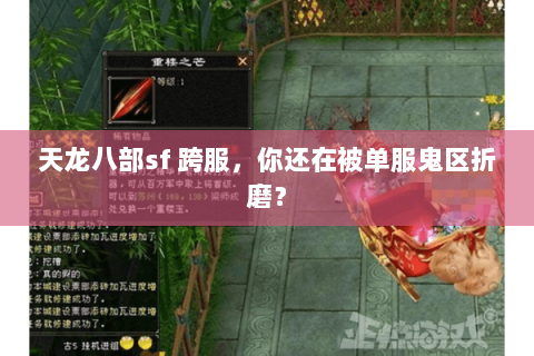 天龙八部sf 跨服,你还在被单服鬼区折磨? 天龙八部sf 跨服,你还在被单服鬼区折磨?
