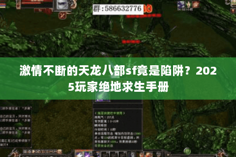 激情不断的天龙八部sf竟是陷阱?2025玩家绝地求生手册 激情不断的天龙八部sf竟是陷阱?2025玩家绝地求生手册