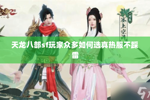 天龙八部sf玩家众多如何选真热服不踩雷 天龙八部sf玩家众多如何选真热服不踩雷