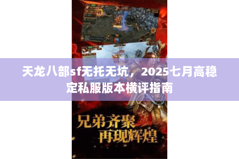 天龙八部sf无托无坑,2025七月高稳定私服版本横评指南 天龙八部sf无托无坑,2025七月高稳定私服版本横评指南