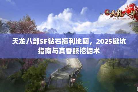 天龙八部SF钻石福利地图，2025避坑指南与真香服挖掘术