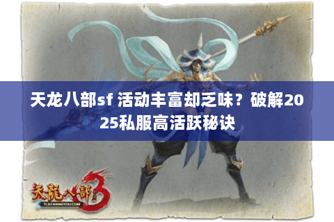 天龙八部sf 活动丰富却乏味?破解2025私服高活跃秘诀 天龙八部sf 活动丰富却乏味?破解2025私服高活跃秘诀