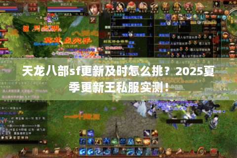 天龙八部sf更新及时怎么挑?2025夏季更新王私服实测! 天龙八部sf更新及时怎么挑?2025夏季更新王私服实测!