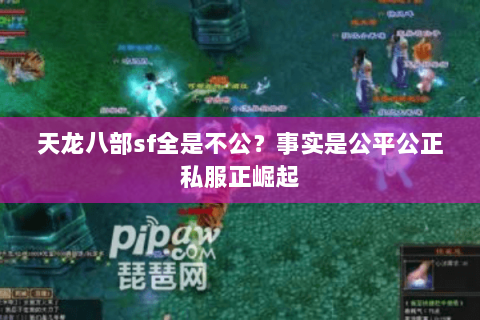 天龙八部sf全是不公?事实是公平公正私服正崛起 天龙八部sf全是不公?事实是公平公正私服正崛起