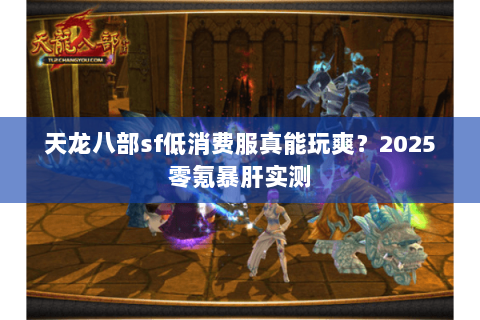 天龙八部sf低消费服真能玩爽?2025零氪暴肝实测 天龙八部sf低消费服真能玩爽?2025零氪暴肝实测