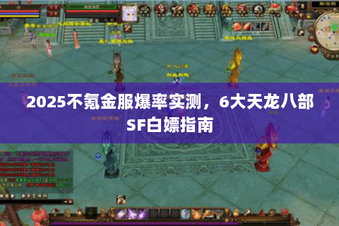 2025不氪金服爆率实测,6大天龙八部SF白嫖指南 2025不氪金服爆率实测,6大天龙八部SF白嫖指南