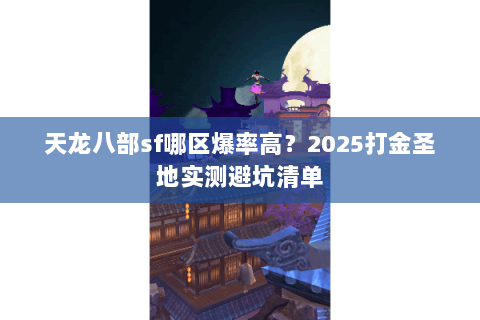 天龙八部sf哪区爆率高?2025打金圣地实测避坑清单 天龙八部sf哪区爆率高?2025打金圣地实测避坑清单