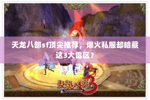 天龙八部sf顶尖推荐,爆火私服却暗藏这3大雷区? 天龙八部sf顶尖推荐,爆火私服却暗藏这3大雷区?