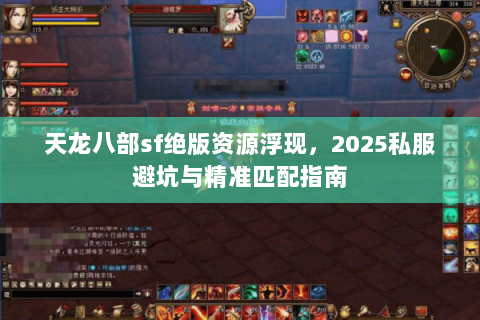天龙八部sf绝版资源浮现,2025私服避坑与精准匹配指南 天龙八部sf绝版资源浮现,2025私服避坑与精准匹配指南