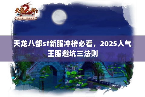 天龙八部sf新服冲榜必看,2025人气王服避坑三法则 天龙八部sf新服冲榜必看,2025人气王服避坑三法则
