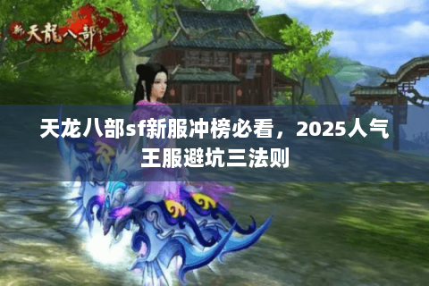 天龙八部sf新服冲榜必看,2025人气王服避坑三法则 天龙八部sf新服冲榜必看,2025人气王服避坑三法则