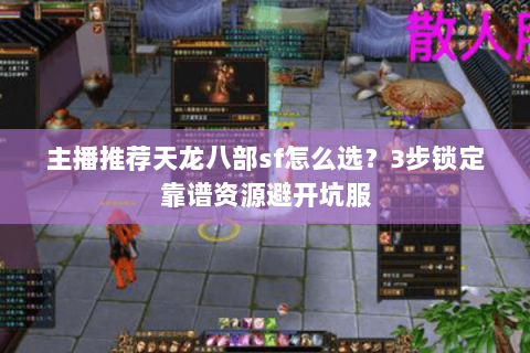 主播推荐天龙八部sf怎么选?3步锁定靠谱资源避开坑服 主播推荐天龙八部sf怎么选?3步锁定靠谱资源避开坑服
