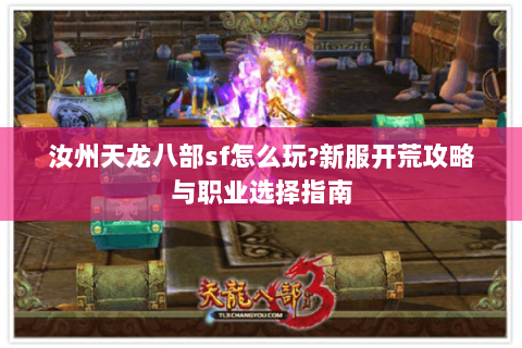 汝州天龙八部sf怎么玩?新服开荒攻略与职业选择指南 汝州天龙八部sf怎么玩?新服开荒攻略与职业选择指南