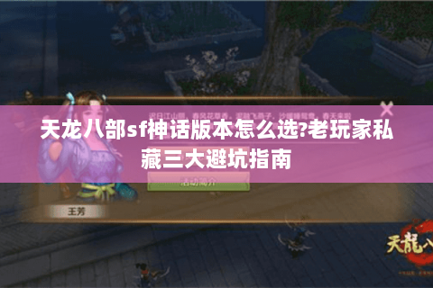 天龙八部sf神话版本怎么选?老玩家私藏三大避坑指南 天龙八部sf神话版本怎么选?老玩家私藏三大避坑指南