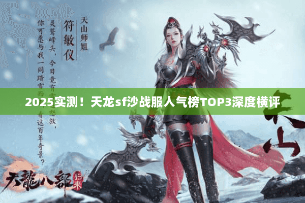 2025实测!天龙sf沙战服人气榜TOP3深度横评 2025实测!天龙sf沙战服人气榜TOP3深度横评