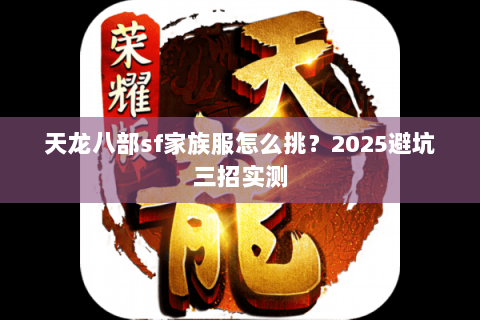 天龙八部sf家族服怎么挑？2025避坑三招实测