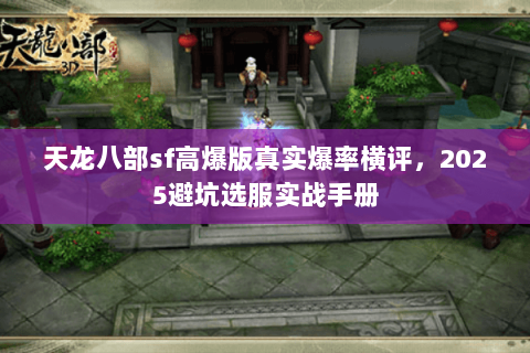 天龙八部sf高爆版真实爆率横评,2025避坑选服实战手册 天龙八部sf高爆版真实爆率横评,2025避坑选服实战手册