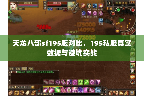 天龙八部sf195版对比,195私服真实数据与避坑实战 天龙八部sf195版对比,195私服真实数据与避坑实战