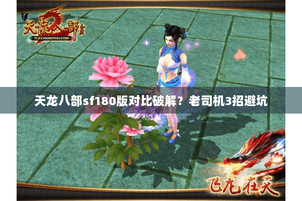 天龙八部sf180版对比破解?老司机3招避坑 天龙八部sf180版对比破解?老司机3招避坑
