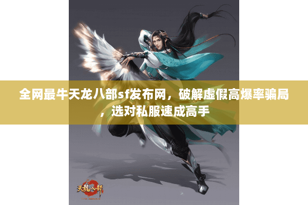 全网最牛天龙八部sf发布网，破解虚假高爆率骗局，选对私服速成高手