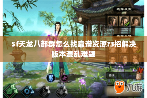 Sf天龙八部群怎么找靠谱资源?3招解决版本混乱难题 Sf天龙八部群怎么找靠谱资源?3招解决版本混乱难题