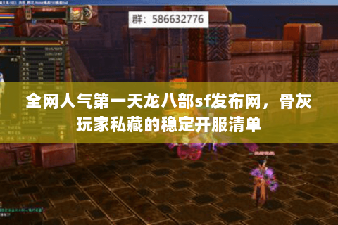 全网人气第一天龙八部sf发布网,骨灰玩家私藏的稳定开服清单 全网人气第一天龙八部sf发布网,骨灰玩家私藏的稳定开服清单