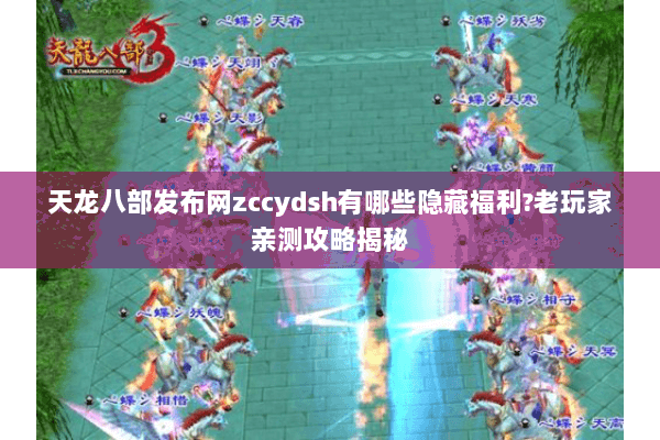 天龙八部发布网zccydsh有哪些隐藏福利?老玩家亲测攻略揭秘 天龙八部发布网zccydsh有哪些隐藏福利?老玩家亲测攻略揭秘