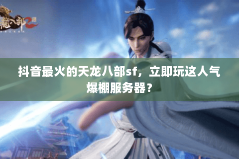 抖音最火的天龙八部sf,立即玩这人气爆棚服务器? 抖音最火的天龙八部sf,立即玩这人气爆棚服务器?