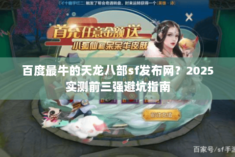 百度最牛的天龙八部sf发布网?2025实测前三强避坑指南 百度最牛的天龙八部sf发布网?2025实测前三强避坑指南